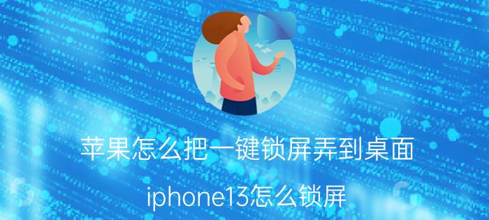 苹果怎么把一键锁屏弄到桌面 iphone13怎么锁屏？